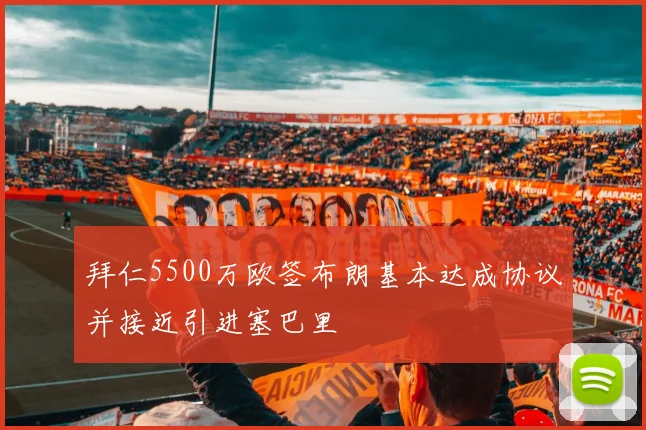 拜仁5500万欧签布朗基本达成协议并接近引进塞巴里