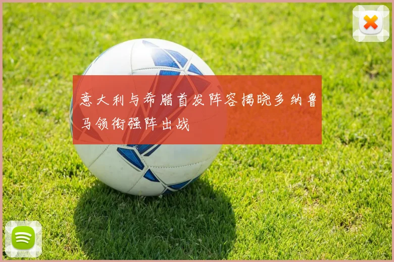意大利与希腊首发阵容揭晓多纳鲁马领衔强阵出战