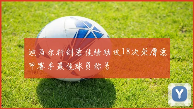 迪马尔科创意佳绩助攻18次荣膺意甲赛季最佳球员称号
