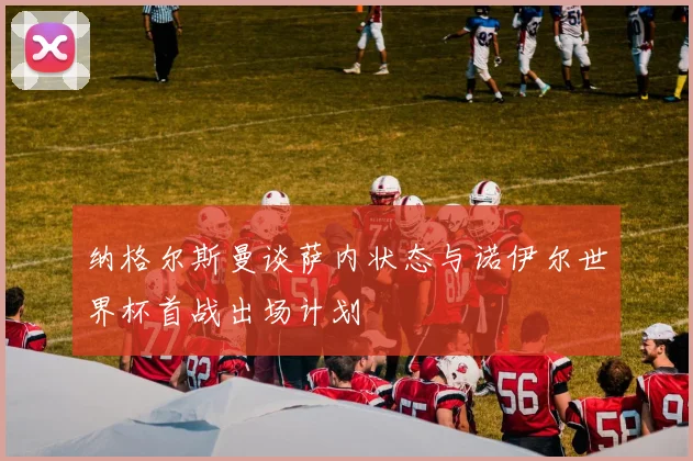 纳格尔斯曼谈萨内状态与诺伊尔世界杯首战出场计划