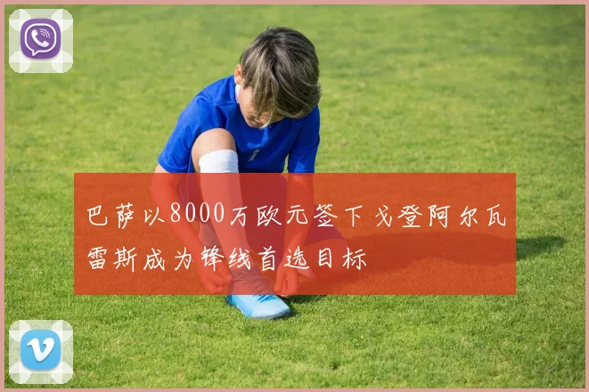 巴萨以8000万欧元签下戈登阿尔瓦雷斯成为锋线首选目标