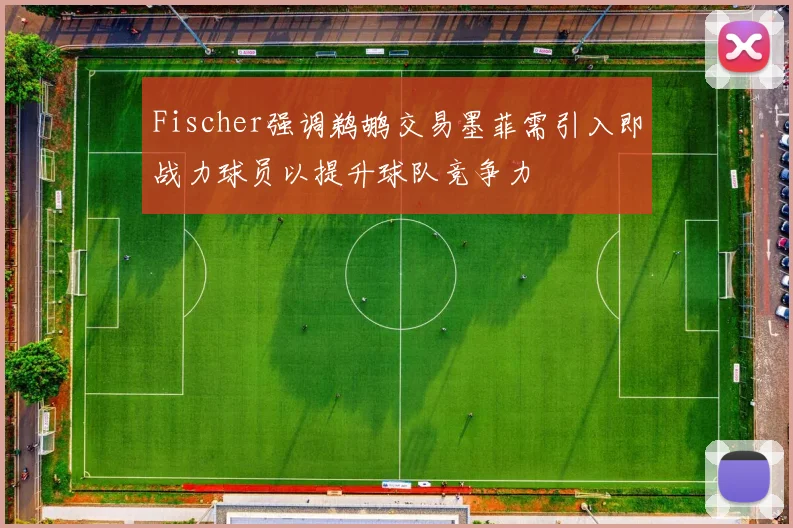 Fischer强调鹈鹕交易墨菲需引入即战力球员以提升球队竞争力