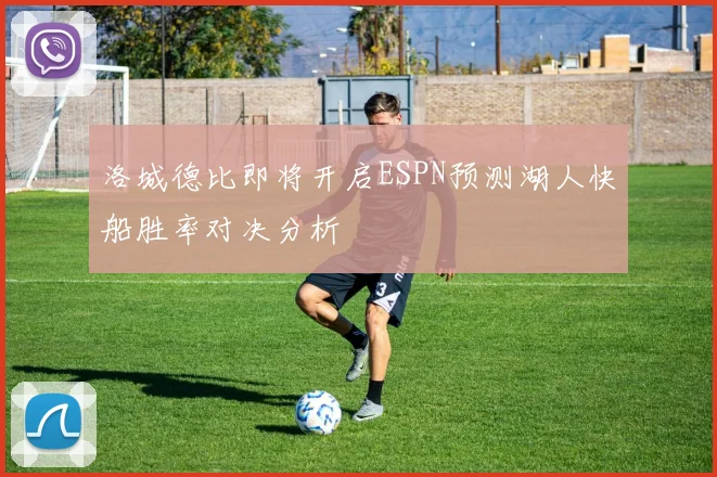 洛城德比即将开启ESPN预测湖人快船胜率对决分析