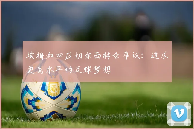 埃梅加回应切尔西转会争议：追求更高水平的足球梦想