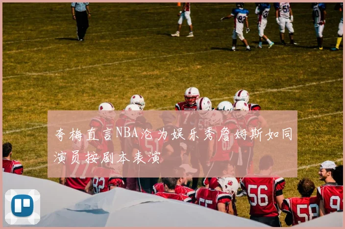 夸梅直言NBA沦为娱乐秀詹姆斯如同演员按剧本表演