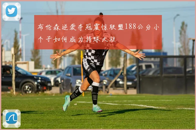布伦森逆袭夺冠震惊联盟188公分小个子如何成为持球大核