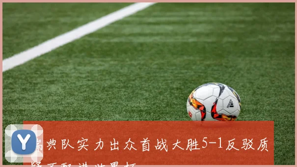 瑞典队实力出众首战大胜5-1反驳质疑不配进世界杯