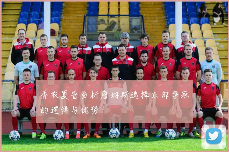 香农夏普分析詹姆斯选择东部争冠的逻辑与优势