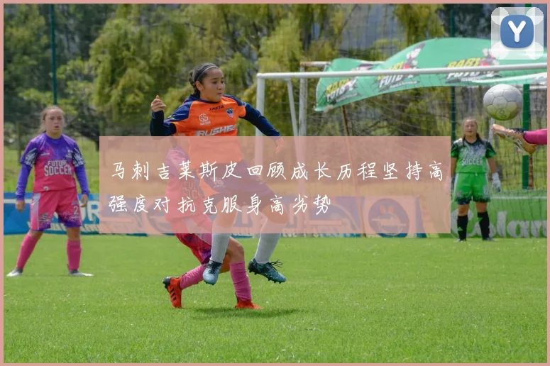 马刺吉莱斯皮回顾成长历程坚持高强度对抗克服身高劣势