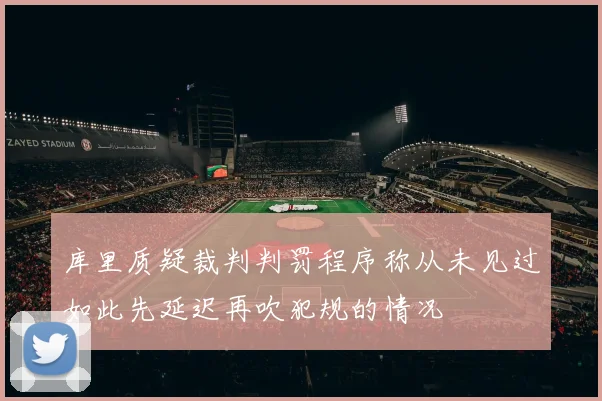 库里质疑裁判判罚程序称从未见过如此先延迟再吹犯规的情况