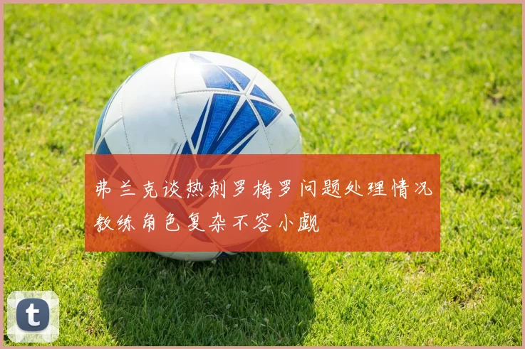弗兰克谈热刺罗梅罗问题处理情况教练角色复杂不容小觑