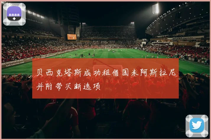 贝西克塔斯成功租借国米阿斯拉尼并附带买断选项
