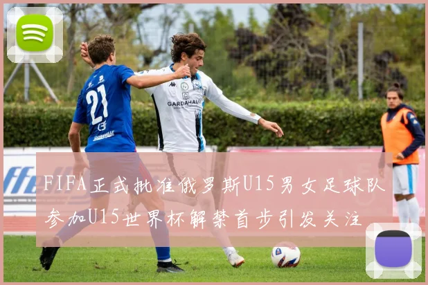 FIFA正式批准俄罗斯U15男女足球队参加U15世界杯解禁首步引发关注
