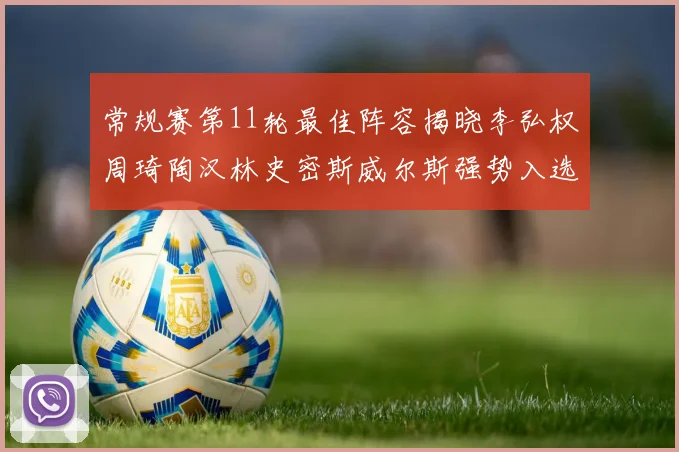 常规赛第11轮最佳阵容揭晓李弘权周琦陶汉林史密斯威尔斯强势入选