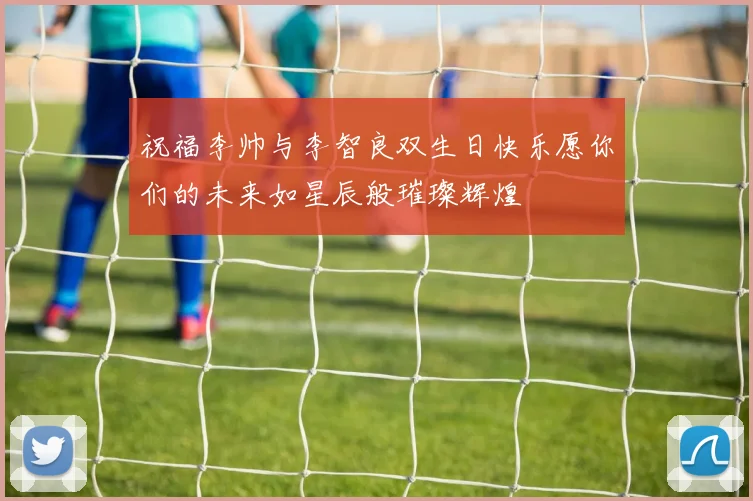 祝福李帅与李智良双生日快乐愿你们的未来如星辰般璀璨辉煌